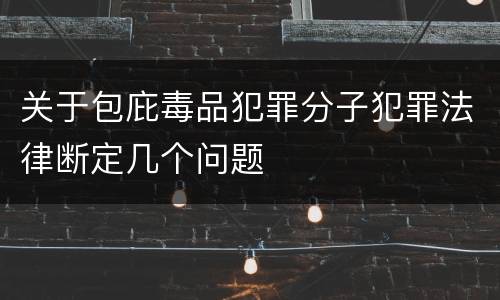 关于包庇毒品犯罪分子犯罪法律断定几个问题