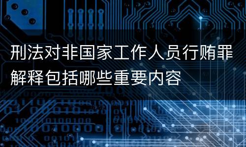 刑法对非国家工作人员行贿罪解释包括哪些重要内容