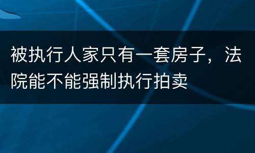 被执行人家只有一套房子，法院能不能强制执行拍卖