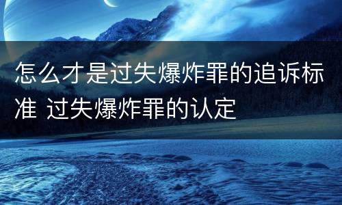 怎么才是过失爆炸罪的追诉标准 过失爆炸罪的认定