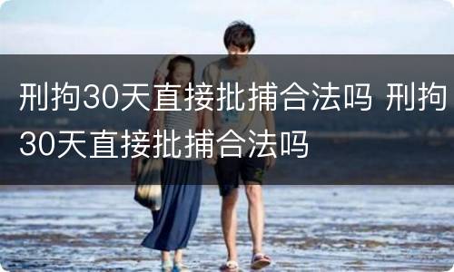 刑拘30天直接批捕合法吗 刑拘30天直接批捕合法吗