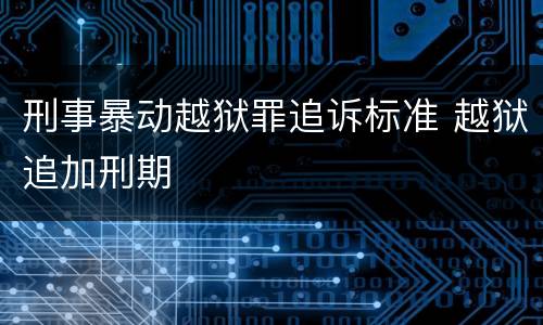 刑事暴动越狱罪追诉标准 越狱追加刑期