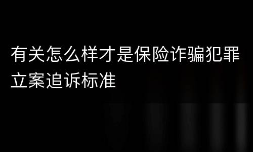 有关怎么样才是保险诈骗犯罪立案追诉标准
