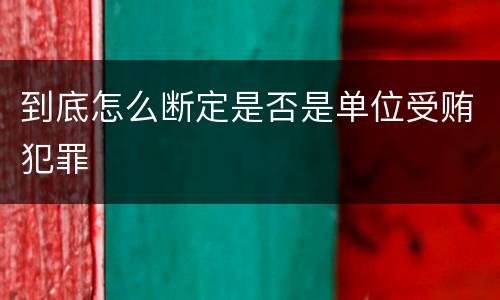 到底怎么断定是否是单位受贿犯罪