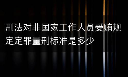 刑法对非国家工作人员受贿规定定罪量刑标准是多少