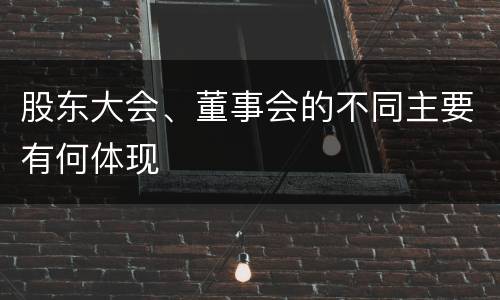 股东大会、董事会的不同主要有何体现