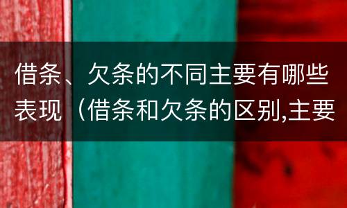 借条、欠条的不同主要有哪些表现（借条和欠条的区别,主要体现在哪些方面?）
