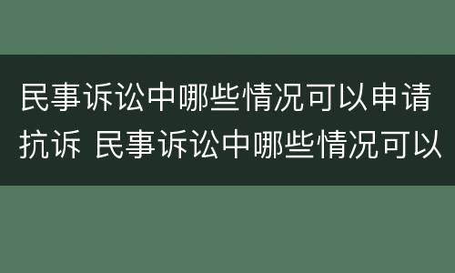 民事诉讼中哪些情况可以申请抗诉 民事诉讼中哪些情况可以申请抗诉成功