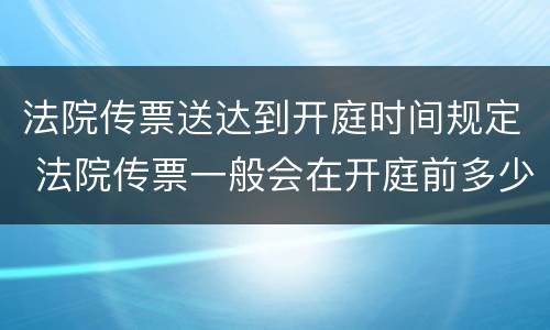 法院传票送达到开庭时间规定 法院传票一般会在开庭前多少时间送达?
