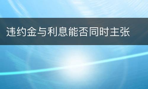 违约金与利息能否同时主张