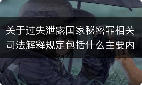 关于过失泄露国家秘密罪相关司法解释规定包括什么主要内容