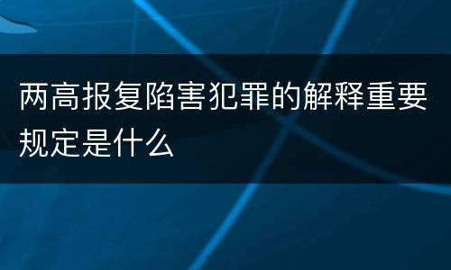 两高报复陷害犯罪的解释重要规定是什么