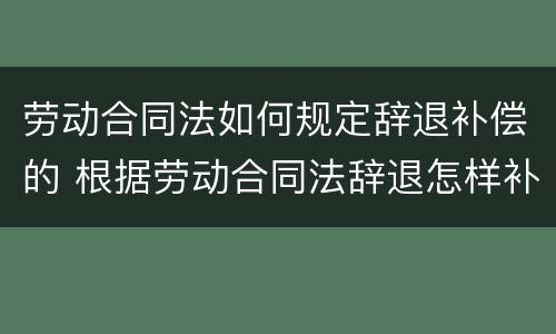 劳动合同法如何规定辞退补偿的 根据劳动合同法辞退怎样补偿