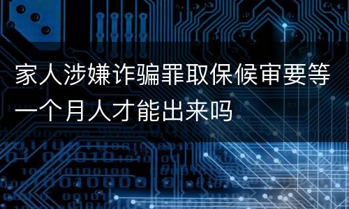 家人涉嫌诈骗罪取保候审要等一个月人才能出来吗
