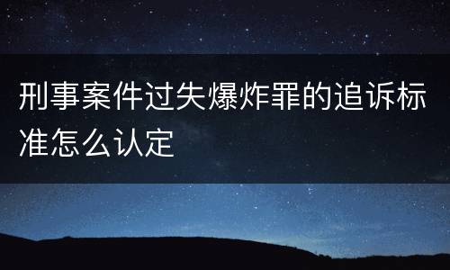 刑事案件过失爆炸罪的追诉标准怎么认定