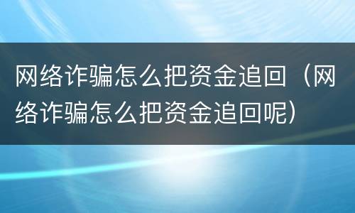 网络诈骗怎么把资金追回（网络诈骗怎么把资金追回呢）