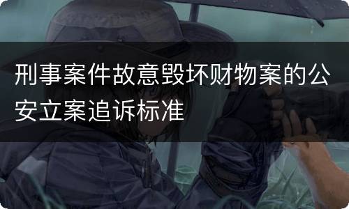 刑事案件故意毁坏财物案的公安立案追诉标准