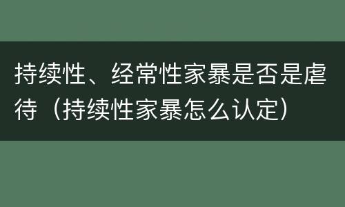 持续性、经常性家暴是否是虐待（持续性家暴怎么认定）