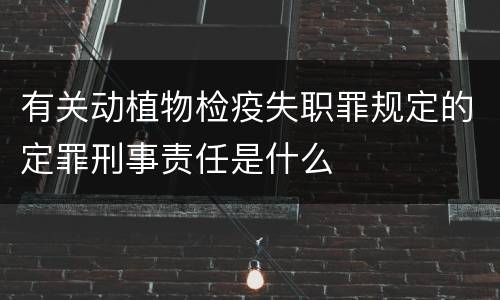 有关动植物检疫失职罪规定的定罪刑事责任是什么