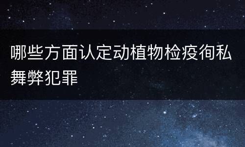 哪些方面认定动植物检疫徇私舞弊犯罪