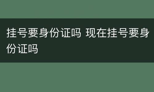 挂号要身份证吗 现在挂号要身份证吗