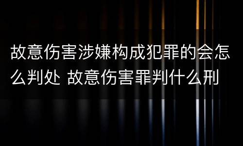 故意伤害涉嫌构成犯罪的会怎么判处 故意伤害罪判什么刑