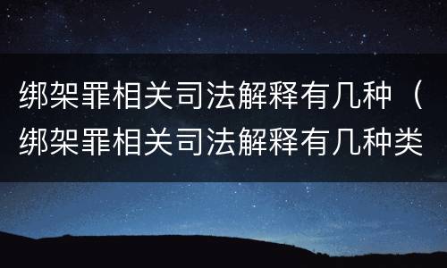 绑架罪相关司法解释有几种（绑架罪相关司法解释有几种类型）
