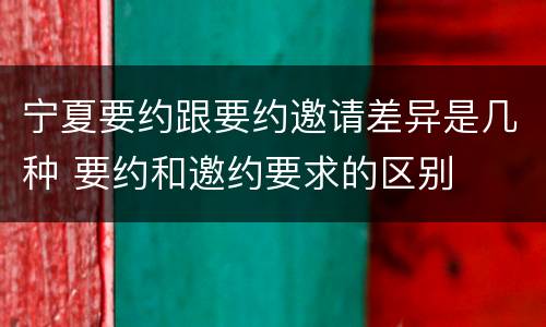 宁夏要约跟要约邀请差异是几种 要约和邀约要求的区别