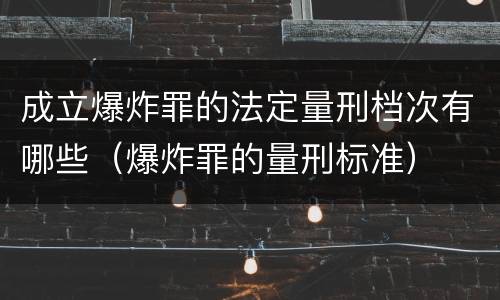 成立爆炸罪的法定量刑档次有哪些（爆炸罪的量刑标准）