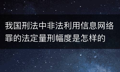 我国刑法中非法利用信息网络罪的法定量刑幅度是怎样的