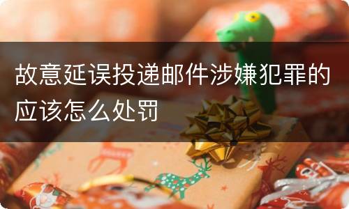 故意延误投递邮件涉嫌犯罪的应该怎么处罚