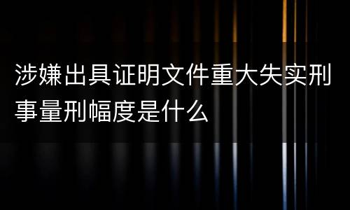涉嫌出具证明文件重大失实刑事量刑幅度是什么