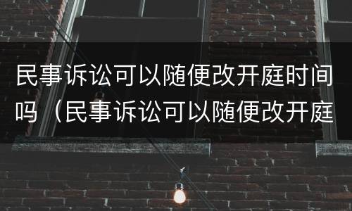 民事诉讼可以随便改开庭时间吗（民事诉讼可以随便改开庭时间吗法院）