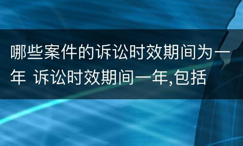 哪些案件的诉讼时效期间为一年 诉讼时效期间一年,包括