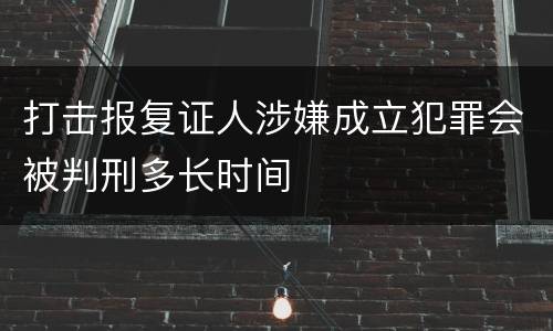 打击报复证人涉嫌成立犯罪会被判刑多长时间