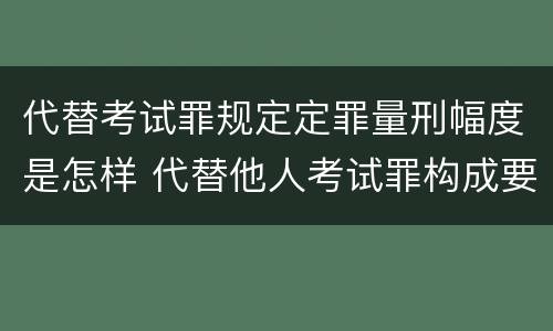 代替考试罪规定定罪量刑幅度是怎样 代替他人考试罪构成要件有何规定