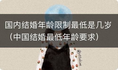 国内结婚年龄限制最低是几岁（中国结婚最低年龄要求）