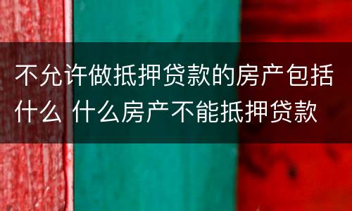 不允许做抵押贷款的房产包括什么 什么房产不能抵押贷款