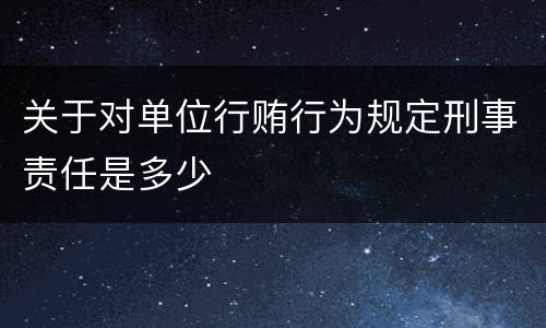 关于对单位行贿行为规定刑事责任是多少