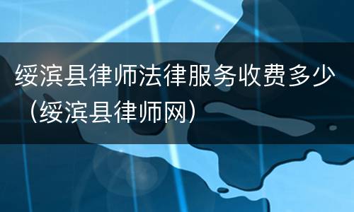 绥滨县律师法律服务收费多少（绥滨县律师网）