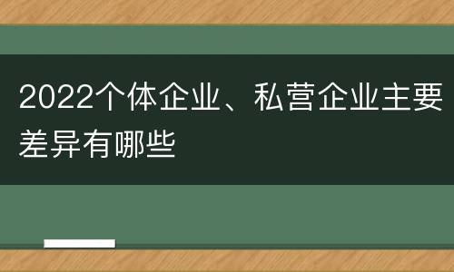 2022个体企业、私营企业主要差异有哪些
