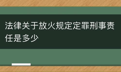 法律关于放火规定定罪刑事责任是多少