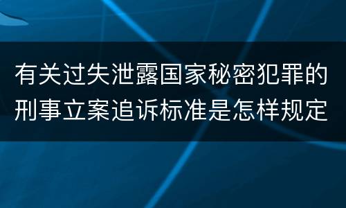 有关过失泄露国家秘密犯罪的刑事立案追诉标准是怎样规定