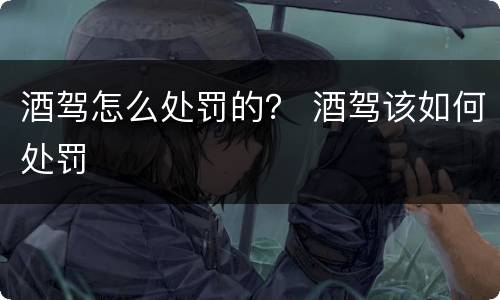 酒驾怎么处罚的？ 酒驾该如何处罚