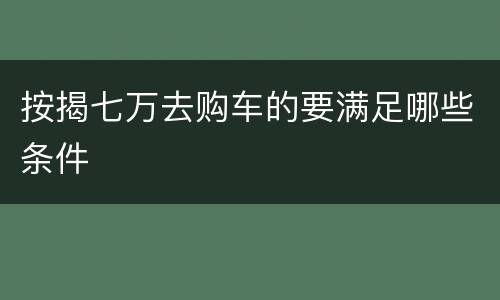 按揭七万去购车的要满足哪些条件