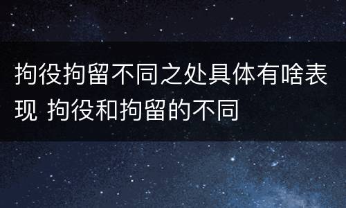 拘役拘留不同之处具体有啥表现 拘役和拘留的不同