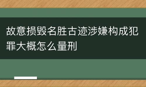 故意损毁名胜古迹涉嫌构成犯罪大概怎么量刑