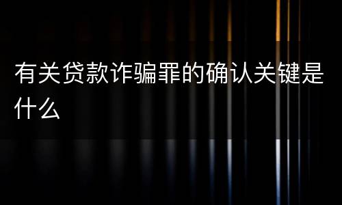 有关贷款诈骗罪的确认关键是什么