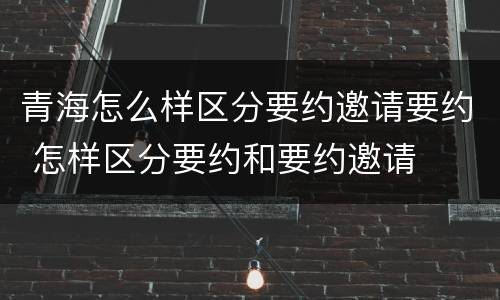 青海怎么样区分要约邀请要约 怎样区分要约和要约邀请