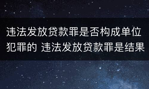 违法发放贷款罪是否构成单位犯罪的 违法发放贷款罪是结果犯还是行为犯